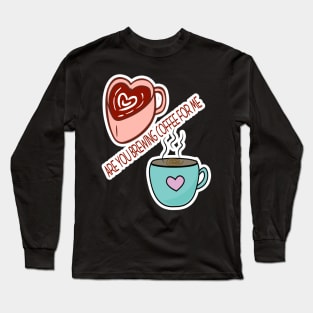 Are You Brewing Coffee For Me Long Sleeve T-Shirt